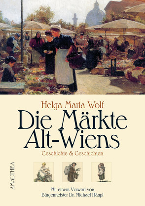 Die Märkte Alt-Wiens von Häupl,  Michael, Wolf,  Helga Maria