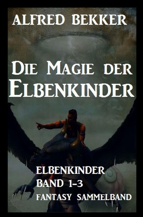 Die Magie der Elbenkinder: Elbenkinder Band 1-3: Fantasy-Sammelband von Bekker,  Alfred