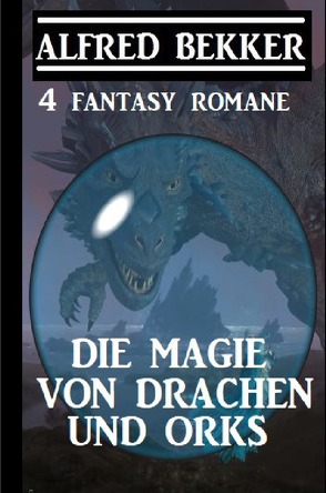 Die Magie von Drachen und Orks: 4 Fantasy Romane von Bekker,  Alfred