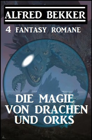 Die Magie von Drachen und Orks: 4 Fantasy Romane von Bekker,  Alfred