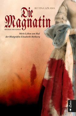 Die Magnatin. Mein Leben am Hof der Blutgräfin Elisabeth Báthory von Szrama,  Bettina