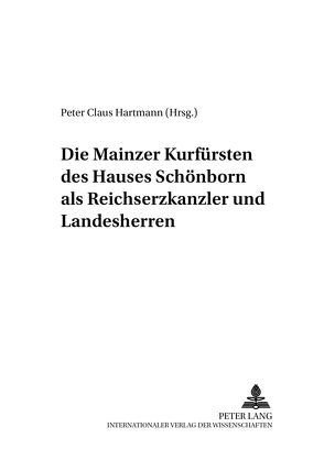 Die Mainzer Kurfürsten des Hauses Schönborn als Reichserzkanzler und Landesherren von Hartmann,  Peter C