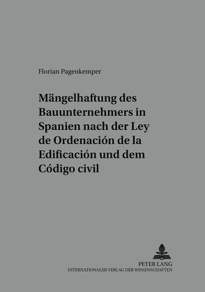Die Mängelhaftung des Bauunternehmers in Spanien nach der «Ley de Ordenación de la Edificación» und dem «Código civil» von Pagenkemper,  Florian