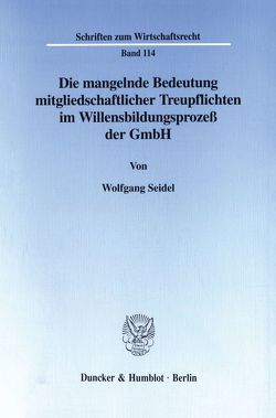 Die mangelnde Bedeutung mitgliedschaftlicher Treupflichten im Willensbildungsprozeß der GmbH. von Seidel,  Wolfgang