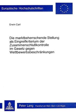 Die Marktbeherrschende Stellung als Eingreifkriterium der Zusammenschlusskontrolle im Gesetz gegen Wettbewerbsbeschränkungen von Carl,  Erwin