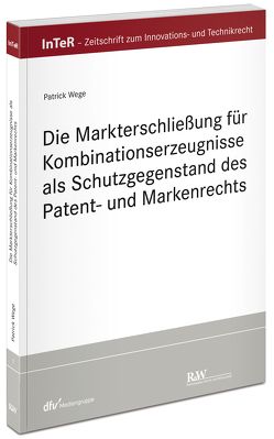 Die Markterschließung für Kombinationserzeugnisse als Schutzgegenstand des Patent- und Markenrechts von Wege,  Patrick