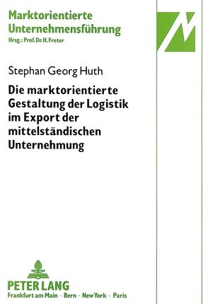 Die marktorientierte Gestaltung der Logistik im Export der mittelständischen Unternehmung von Huth,  Stephan