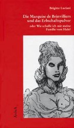 Die Marquise de Brinvilliers und das Erbschaftspulver oder Wie schaffe ich mir meine Familie vom Hals? von Luciani,  Brigitte