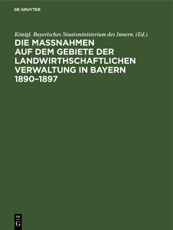 Die Maßnahmen auf dem Gebiete der landwirthschaftlichen Verwaltung in Bayern 1890–1897 von Königl. Bayerisches Staatsministerium des Innern.