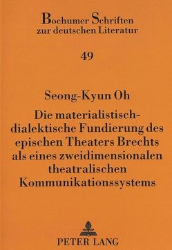 Die materialistisch-dialektische Fundierung des epischen Theaters Brechts als eines zweidimensionalen theatralischen Kommunikationssystems von Oh,  Seong-Kyun