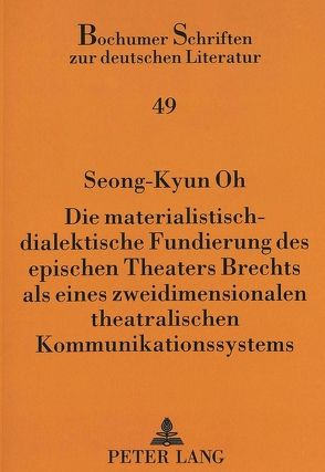 Die materialistisch-dialektische Fundierung des epischen Theaters Brechts als eines zweidimensionalen theatralischen Kommunikationssystems von Oh,  Seong-Kyun