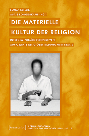 Die materielle Kultur der Religion von Keller,  Sonja, Roggenkamp,  Antje