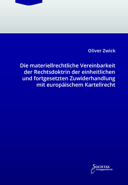 Die materiellrechtliche Vereinbarkeit der Rechtsdoktrin der einheitlichen und fortgesetzten Zuwiderhandlung mit europäischem Kartellrecht von Zwick,  Oliver