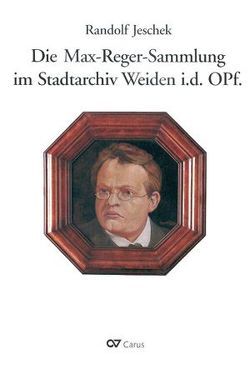 Die Max-Reger-Sammlung im Stadtarchiv Weiden i.d. OPf. von Jeschek,  Randolf, Stephan,  Rudolf