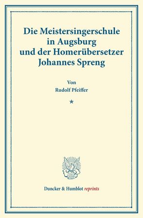 Die Meistersingerschule in Augsburg und der Homerübersetzer Johannes Spreng. von Pfeiffer,  Rudolf