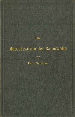 Die Mercerisation der Baumwolle mit specieller Berücksichtigung der in- und ausländischen Patente von Gardner,  Paul