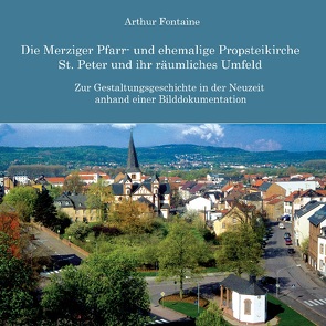 Die Merziger Pfarr- und ehemalige Propsteikirche St. Peter und ihr räumliches Umfeld von Fontaine,  Arthur