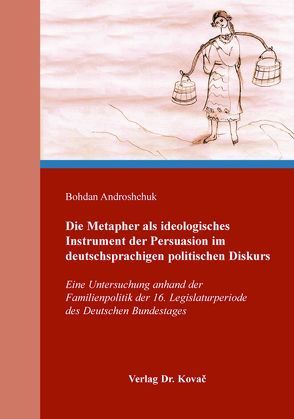 Die Metapher als ideologisches Instrument der Persuasion im deutschsprachigen politischen Diskurs von Androshchuk,  Bohdan