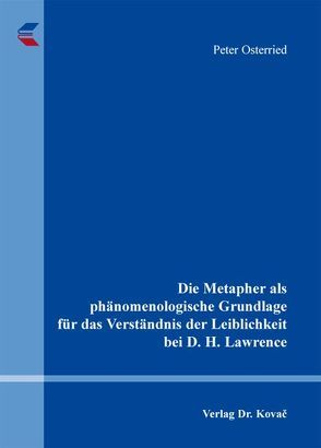 Die Metapher als phänomenologische Grundlage für das Verständnis der Leiblichkeit bei D. H. Lawrence von Osterried,  Peter