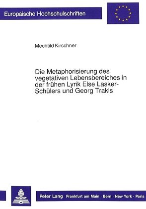 Die Metaphorisierung des vegetativen Lebensbereiches in der frühen Lyrik Else Lasker-Schülers und Georg Trakls von Kirschner,  Mechthild