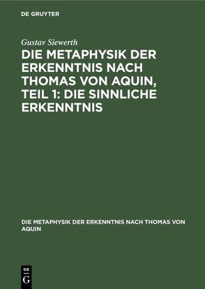 Die Metaphysik der Erkenntnis nach Thomas von Aquin, Teil 1: Die sinnliche Erkenntnis von Siewerth,  Gustav