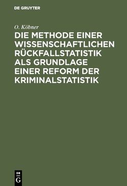 Die Methode einer wissenschaftlichen Rückfallstatistik als Grundlage einer Reform der Kriminalstatistik von Köbner,  O.