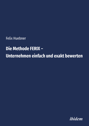 Die Methode FERIX – Unternehmen einfach und exakt bewerten von Huebner,  Felix