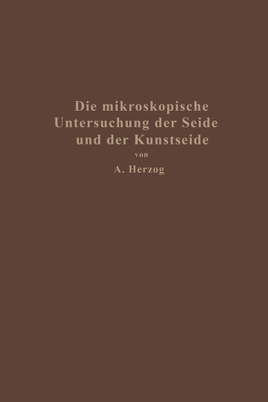 Die mikroskopische Untersuchung der Seide mit besonderer Berücksichtigung der Erzeugnisse der Kunstseidenindustrie von Herzog,  Alois