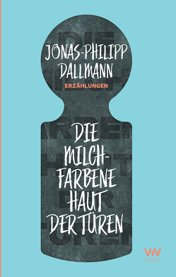 Die milchfarbene Haut der Türen von Dallmann,  Jonas-Philipp