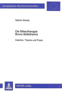 Die Milieutherapie Bruno Bettelheims von Wesely,  Sabine