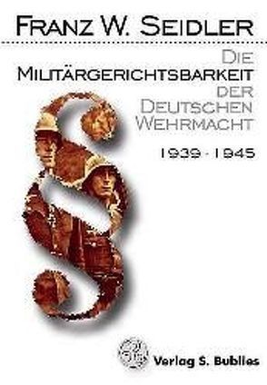 Die Militärgerichtsbarkeit der Deutschen Wehrmacht von Seidler,  Franz W