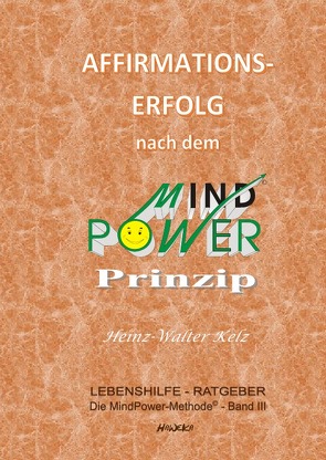 Die MindPower-Methode© / Die MindPower-Methode© Band 3: Affirmations-Erfolg nach dem MindPower-Prinzip© von Kelz,  Heinz-Walter