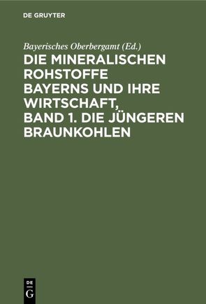Die mineralischen Rohstoffe Bayerns und ihre Wirtschaft, Band 1. Die jüngeren Braunkohlen von Bayerisches Oberbergamt