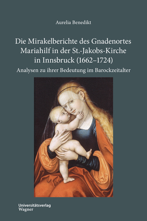 Die Mirakelberichte des Gnadenortes Mariahilf in der St.-Jakobs-Kirche in Innsbruck (1662–1724) von Benedikt,  Aurelia
