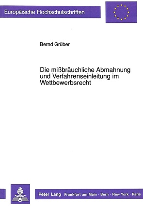 Die mißbräuchliche Abmahnung und Verfahrenseinleitung im Wettbewerbsrecht von Grüber,  Bernd