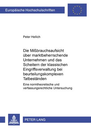 Die Mißbrauchsaufsicht über marktbeherrschende Unternehmen und das Scheitern der klassischen Eingriffsverwaltung bei beurteilungskomplexen Tatbeständen von Hellich,  Peter