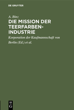 Die Mission der Teerfarben-Industrie von Binz,  A., Handels-Hochschule Berlin, Korporation der Kaufmannschaft von Berlin