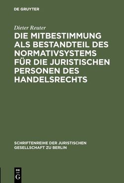 Die Mitbestimmung als Bestandteil des Normativsystems für die juristischen Personen des Handelsrechts von Reuter,  Dieter