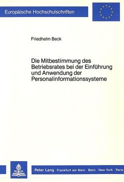 Die Mitbestimmung des Betriebsrates bei der Einführung und Anwendung der Personalinformationssysteme von Beck,  Friedhelm