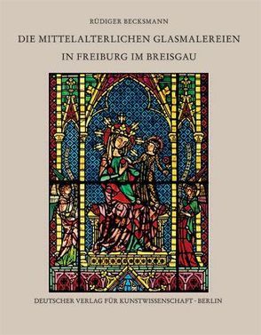 Die mittelalterlichen Glasmalereien in Freiburg im Breisgau von Becksmann,  Rüdiger, Scholz,  Hartmut