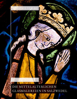 Die mittelalterlichen Glasmalereien in Salzwedel: Pfarrkirche St.Marien, Pfarrkirche St. Katharinen, Johann-Friedrich-Danneil-Museum von Böning,  Monika
