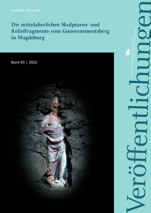 Die mittelalterlichen Skulpturen- und Relieffragmente vom Gouvernementsberg in Magdeburg (Veröffentlichungen des Landesamtes für Denkmalpflege und Archäologie Sachsen-Anhalt 85) von Meller,  Harald, Steller,  Katrin