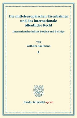 Die mitteleuropäischen Eisenbahnen und das internationale öffentliche Recht. von Kaufmann,  Wilhelm