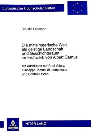 Die mittelmeerische Welt als geistige Landschaft und Geschichtsraum im Frühwerk von Albert Camus von Lehmann,  Claudia