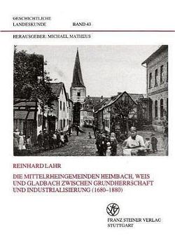 Die Mittelrheingemeinden Heimbach, Weis und Gladbach zwischen Grundherrschaft und Industrialisierung (1680-1880) von Lahr,  Reinhard
