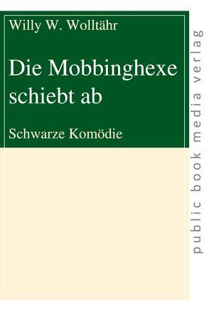 Die Mobbinghexe schiebt ab von Wollthär,  Willy W.