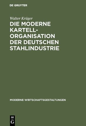 Die moderne Kartellorganisation der deutschen Stahlindustrie von Krüger,  Walter
