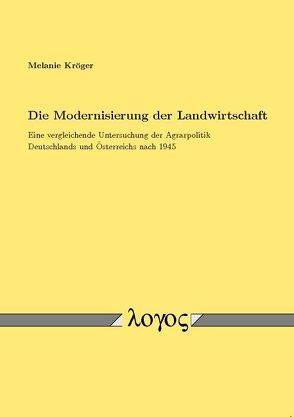 Die Modernisierung der Landwirtschaft. Eine vergleichende Untersuchung der Agrarpolitik Deutschlands und Österreichs nach 1945 von Kröger,  Melanie