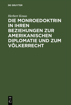 Die Monroedoktrin in ihren Beziehungen zur amerikanischen Diplomatie und zum Völkerrecht von Kraus,  Herbert