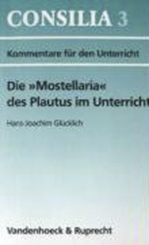 Die »Mostellaria« des Plautus im Unterricht von Glücklich,  Hans-Joachim